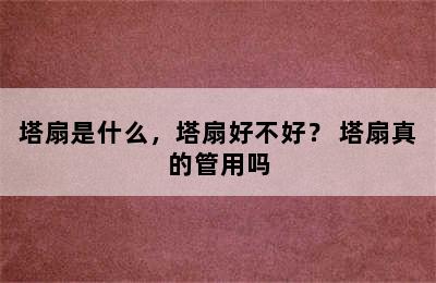 塔扇是什么，塔扇好不好？ 塔扇真的管用吗